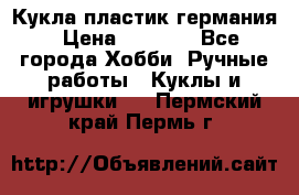 Кукла пластик германия › Цена ­ 4 000 - Все города Хобби. Ручные работы » Куклы и игрушки   . Пермский край,Пермь г.
